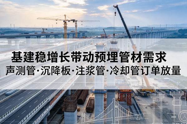 崇阳基建稳增长带动预埋监测管材需求，声测管、沉降板、注浆管订单持续放量